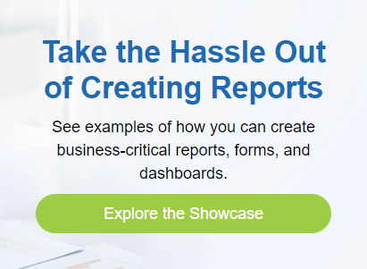 Take the Hassle Out of Creating Reports  See examples of how you can create business-critical reports, forms, and  dashboards. Explore the Showcase