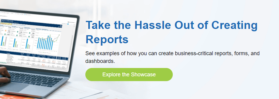 Take the Hassle Out of Creating Reports  See examples of how you can create business-critical reports, forms, and  dashboards. Explore the Showcase
